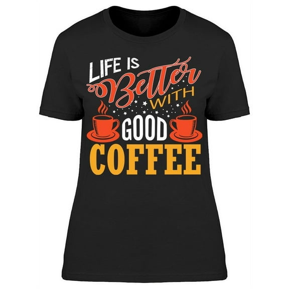 Life Is Better With Good Coffee T-Shirt Women -Image by Shutterstock, Female XX-Large