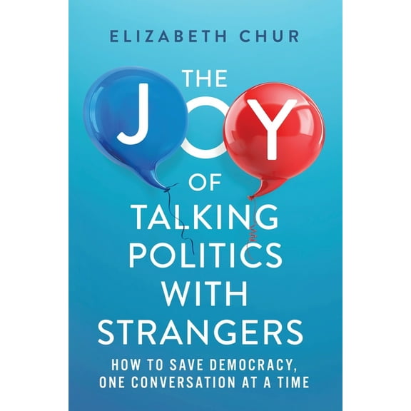 The Joy of Talking Politics with Strangers: How to Save Democracy, One Conversation at a Time, (Paperback)