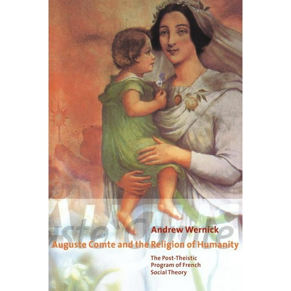 Auguste Comte and the Religion of Humanity: The Post-Theistic Program of French Social Theory, (Paperback)