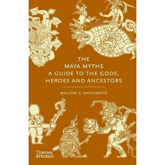 Myths The Maya Myths: A Guide to the Gods, Heroes and Ancestors, (Hardcover)