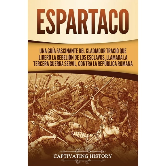 Espartaco: Una guía fascinante del gladiador tracio que lideró la rebelión de los esclavos, llamada la tercera guerra servil, contra la República romana (Paperback)