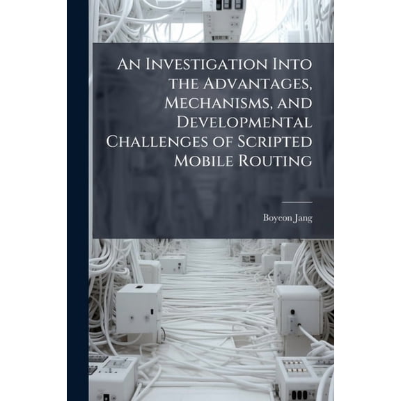 An Investigation Into the Advantages, Mechanisms, and Developmental Challenges of Scripted Mobile Routing, (Paperback)