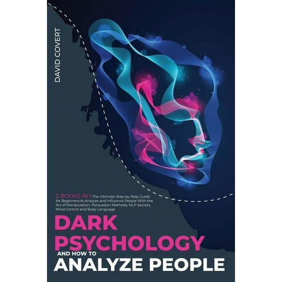 Dark Psychology: Dark Psychology and How to Analyze People: 2 BOOKS IN 1: The Ultimate Step-by-Step Guide for Beginners to Analyze and Influence People With the Art of Manipulation, Persuasion Methods