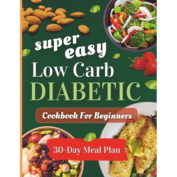 Super easy low carb diabetic cookbooks for beginners: Delicious, Low-Sugar & Low-Carbs Recipes with a 30-Day Meal Plan (Paperback)