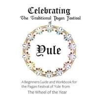 Celebrating the Traditional Pagan Festival of Yule: A Beginners Guide and Workbook for the Pagan Festival of Yule from t, (Paperback)