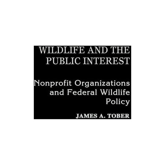 Wildlife and the Public Interest: Nonprofit Organizations and Federal Wildlife Policy, (Hardcover)