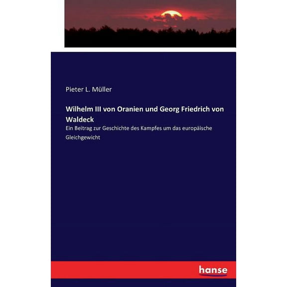Wilhelm III von Oranien und Georg Friedrich von Waldeck: Ein Beitrag zur Geschichte des Kampfes um das europäische Gleic, (Paperback)