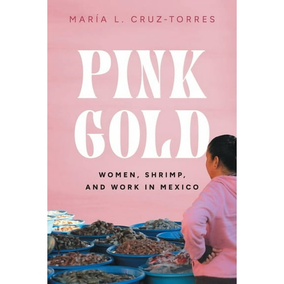 Pink Gold : Women, Shrimp, and Work in Mexico (Hardcover)