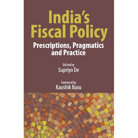 India's Fiscal Policy: Prescriptions, Pragmatics and Practice, (Hardcover)