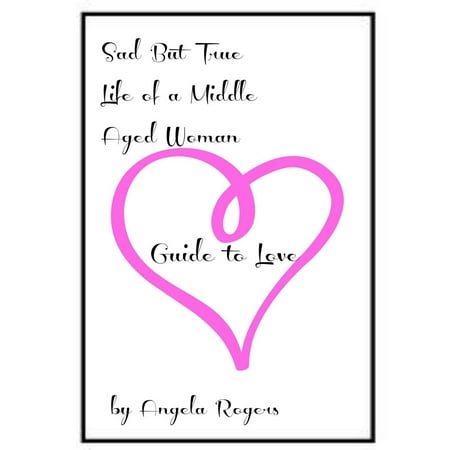 Sad But True Life Of A Middle Aged Woman: Guide to Love -