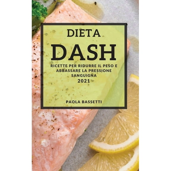Dieta Dash 2021 (Dash Diet Cookbook 2021 Italian Edition) : Ricette Per Ridurre Il Peso E Abbassare La Pressione Sanguigna (Hardcover)