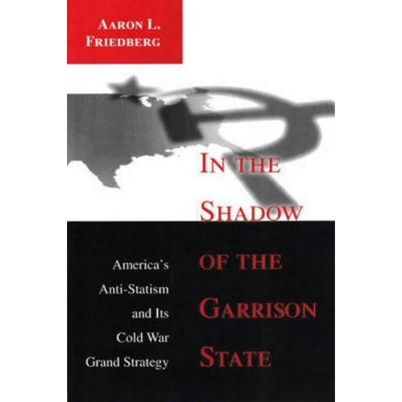 In the Shadow of the Garrison State: America's Anti-Statism and Its Cold War Grand Strategy, (Paperback)
