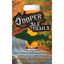 Yooper Ale Trails: Craft Breweries and Brewpubs of Michigan's Upper Peninsula, (Hardcover)