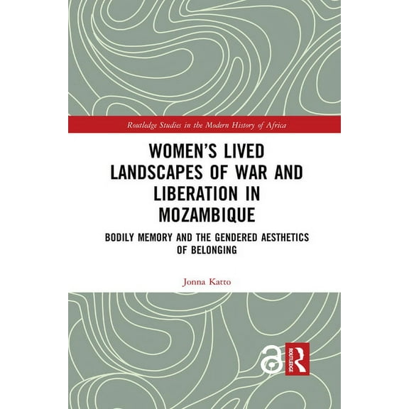 Routledge Studies in the Modern History Women's Lived Landscapes of War and Liberation in Mozambique: Bodily Memory and the Gendered Aesthetics of Belonging, (Paperback)