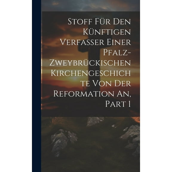 Stoff Für Den Künftigen Verfasser Einer Pfalz-zweybrückischen Kirchengeschichte Von Der Reformation An, Part 1 (Hardcover)