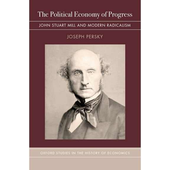 Oxford Studies in History of Economics Political Economy of Progress: John Stuart Mill and Modern Radicalism, (Hardcover)