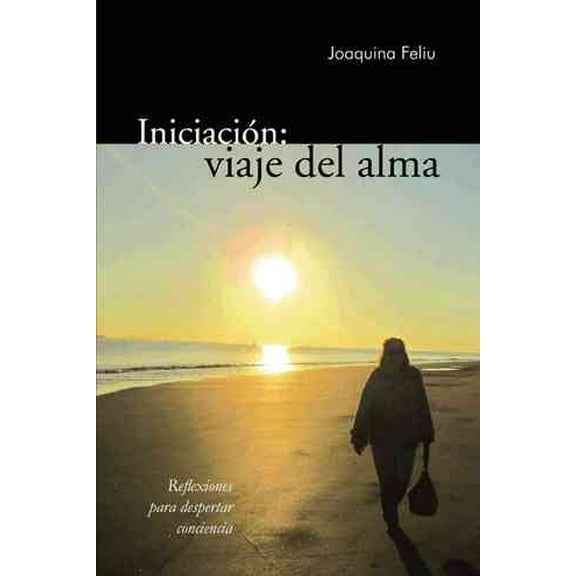 Iniciacion: Viaje del Alma: Reflexiones Para Despertar Conciencia (Paperback) by Joaquina Feliu