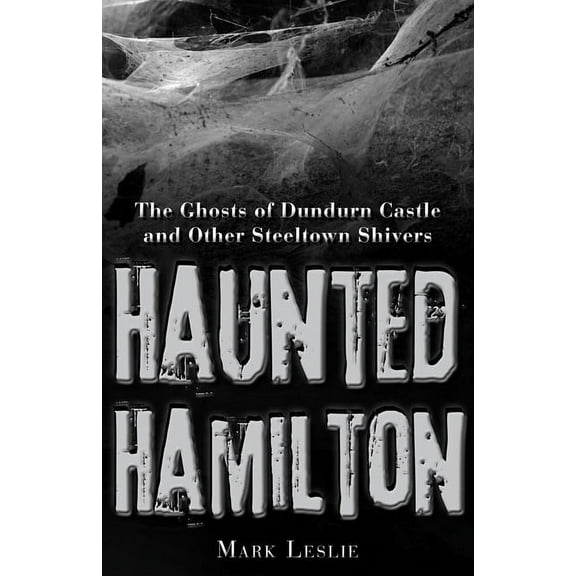 Haunted Hamilton: The Ghosts of Dundurn Castle and Other Steeltown Shivers, (Paperback)