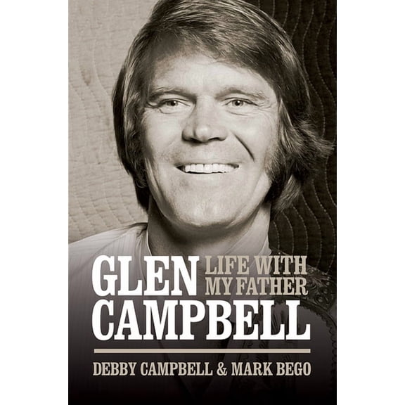 Glen Campbell: Life With My Father - By Debby Campbell & Mark Bego (Hardcover)