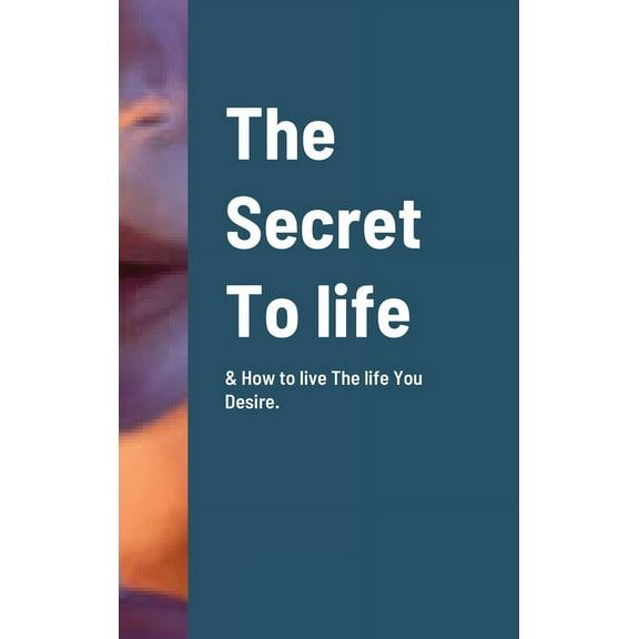 The Secret To life & How to live The life You Desire., (Hardcover)