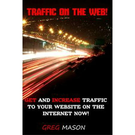 Traffic On The Web: Get and Increase Traffic to Your Website On The Internet Now! - (Best Traffic Generator Websites)