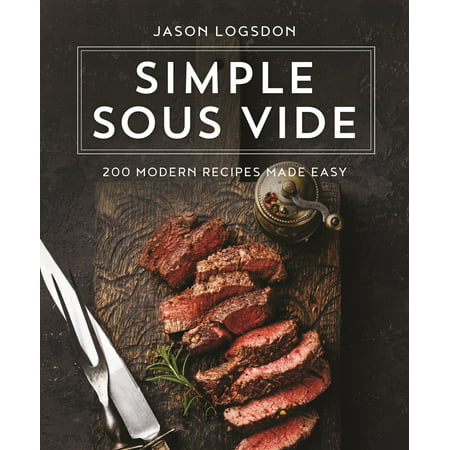 Simple Sous Vide : 200 Modern Recipes Made Easy (Best Foods To Sous Vide)