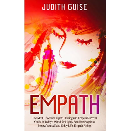 Empath: The Most Effective Empath Healing and Empath Survival Guide in Today’s World for Highly Sensitive People to Protect Yourself and Enjoy Life. Empath Rising! -