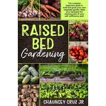 Raised Bed Gardening: The complete beginners guide to build and grow your own vegetable garden. Make your backyard the s, (Paperback)