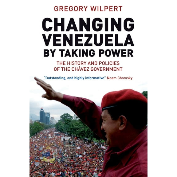 Changing Venezuela by Taking Power : The History and Policies of the Chavez Government (Paperback)