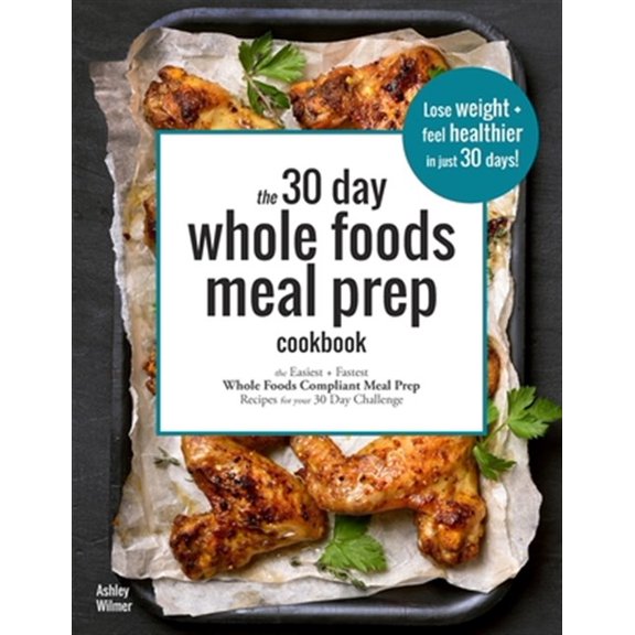 Pre-Owned The 30 Day Whole Foods Meal Prep Cookbook: The Easiest and Fastest Whole Foods Compliant Meal Prep Recipes For Your 30 Day Challenge (Paperback) 1797802526 9781797802527