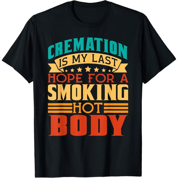 Cremation Is My Last Hope For A Smoking Hot Body T-Shirt