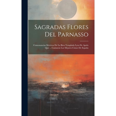 Sagradas Flores Del Parnasso : Consonancias Metricas De La Bien Templada Lyra De Apolo Que ... Cantaron Los Mejores Cisnes De España (Hardcover)