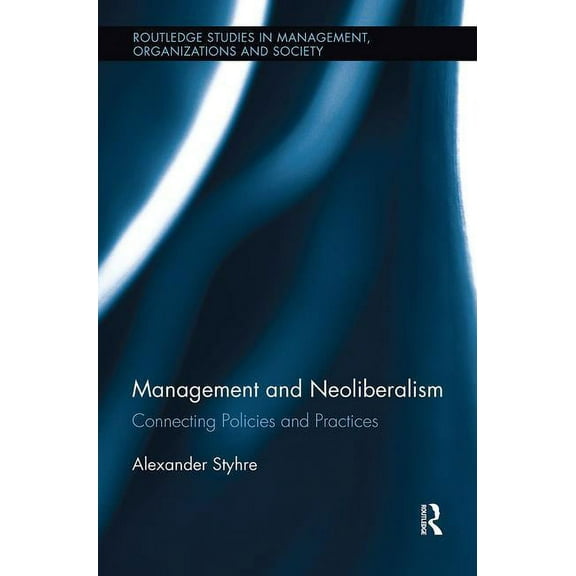 Routledge Studies in Management, Organiz Management and Neoliberalism: Connecting Policies and Practices, (Paperback)