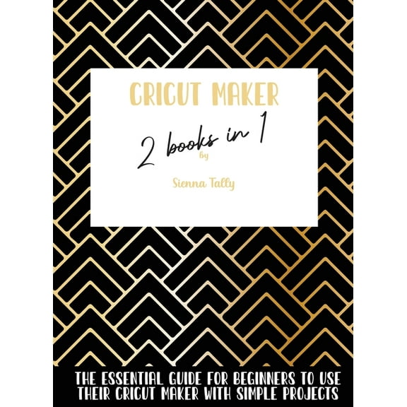 Cricut Maker 2 Books In 1: The Essential Guide For Beginners To Use Their Cricut Maker With Simple Projects, (Hardcover)