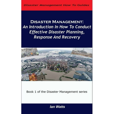 Disaster Management: An Introduction In How To Conduct Effective Disaster Planning, Response And Recovery -