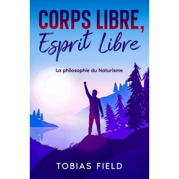 Corps Libre, Esprit Libre: La philosophie du Naturisme: La philosophie du naturisme, (Paperback)