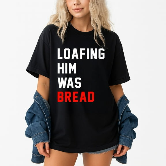 Loafing Him Was Bread T-Shirt – Food Humor Theme – Unisex Casual Wear