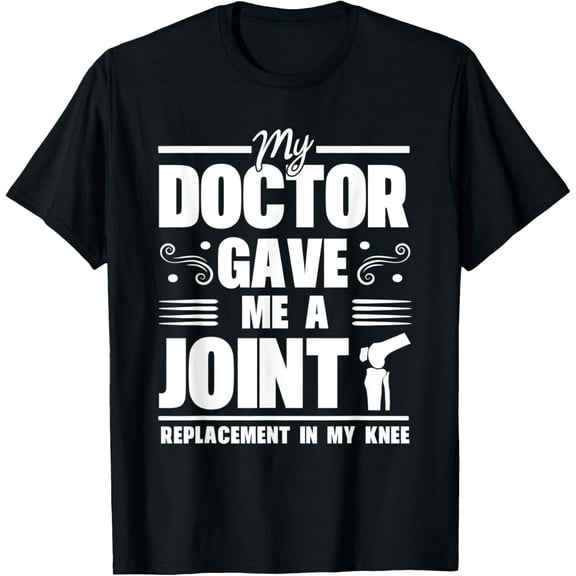 My Doctor Gave Me A Joint Replacement In My Knee Surgery T-Shirt