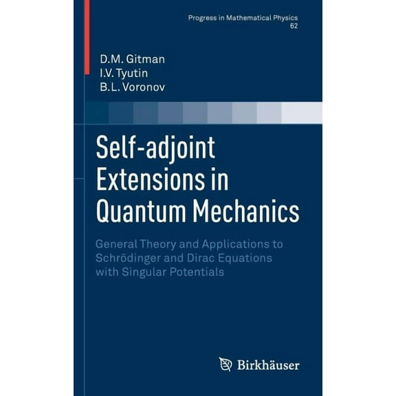 Progress in Mathematical Physics Self-Adjoint Extensions in Quantum Mechanics: General Theory and Applications to Schrödinger and Dirac Equations with Si, Book 62, (Hardcover)