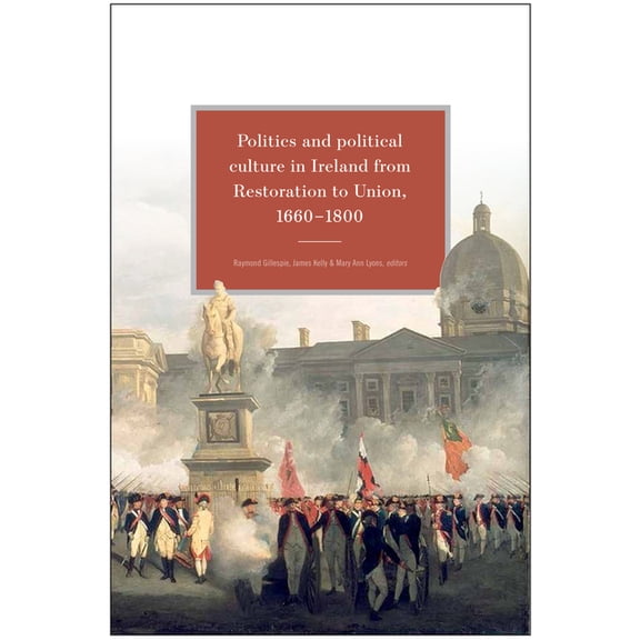 Politics and Political Culture in Ireland from Restoration to Union, 1660-1800: Essays in Honour of Jacqueline Hill, (Hardcover)