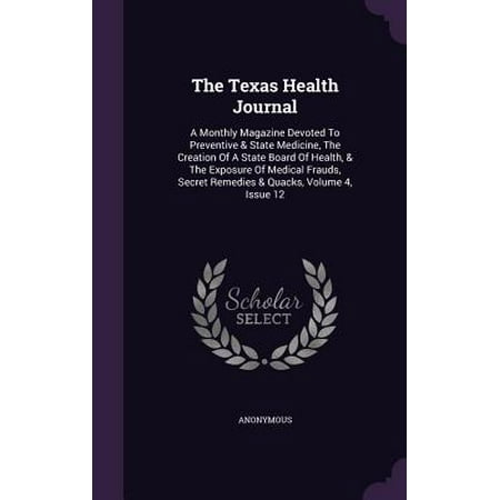 Texas Monthly Magazine The Texas Health Journal : A Monthly Magazine Devoted to Preventive & State Medicine, the Creation of a State Board of Health, & the Exposure of Medical Frauds, Secret Remedies & Quacks, Volume 4, Issue 12 ()