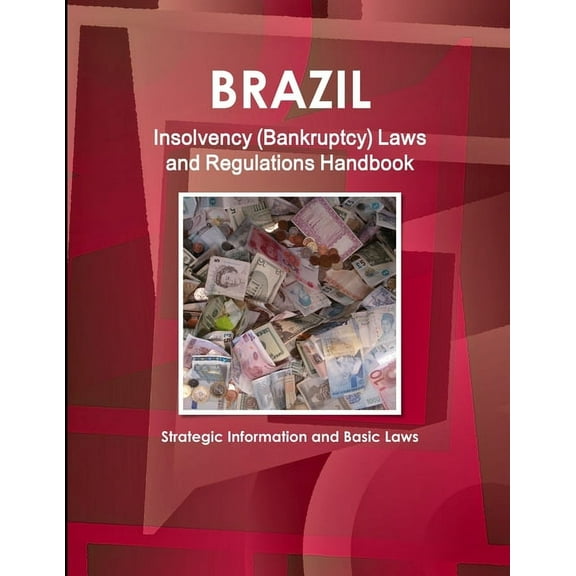 Brazil Insolvency (Bankruptcy) Laws and Regulations Handbook - Strategic Information and Basic Laws, (Paperback)