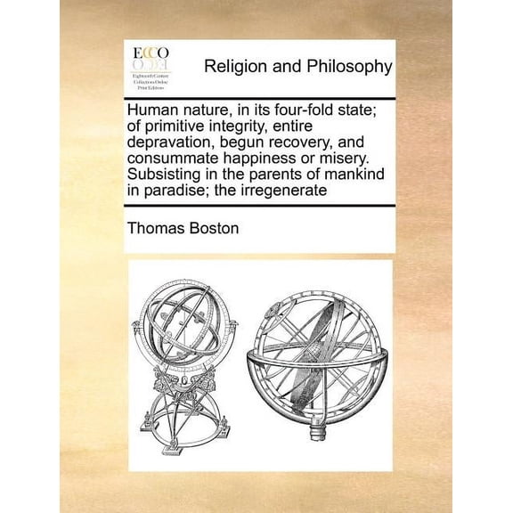 Human nature, in its four-fold state; of primitive integrity, entire depravation, begun recovery, and consummate happiness or misery. Subsisting in the parents of mankind in paradise; the irregenerate
