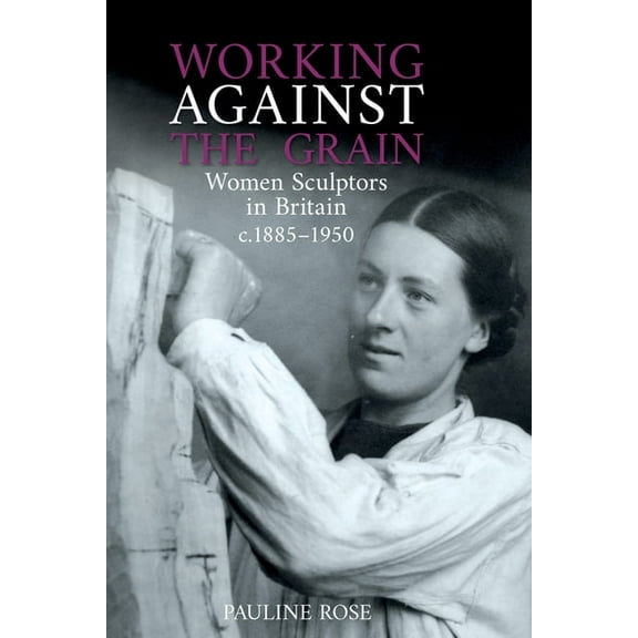 Working Against the Grain: Women Sculptors in Britain C.1885 - 1950, (Hardcover)