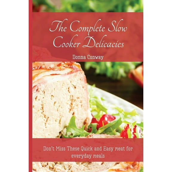 The Complete Slow Cooker Delicacies: Don't Miss These Quick and Easy meat for everyday meals, (Paperback)