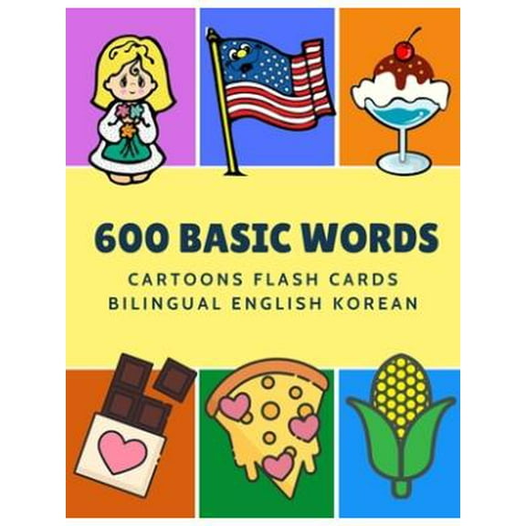600 Basic Words Cartoons Flash Cards Bilingual English Korean: Easy learning baby first book with card games like ABC alphabet Numbers Animals to practice vocabulary in use. Childrens picture dictiona