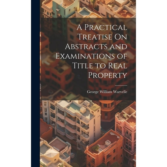 A Practical Treatise On Abstracts and Examinations of Title to Real Property (Hardcover)