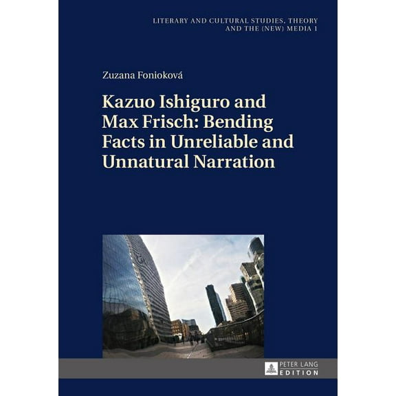 Literary and Cultural Studies, Theory and the (New) Media: Kazuo Ishiguro and Max Frisch: Bending Facts in Unreliable and Unnatural Narration (Hardcover)