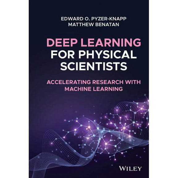 Deep Learning for Physical Scientists: Accelerating Research with Machine Learning, (Hardcover)