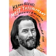 Keanu Reeves: Most Triumphant : The Movies and Meaning of an Irrepressible Icon (Hardcover)